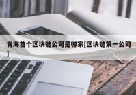 青海首个区块链公司是哪家[区块链第一公司]