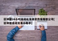 区块链24小时自动化交易软件有哪些公司[区块链自动交易小助手]