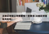 注册区块链公司需要哪一些要求[注册区块链有风险吗]