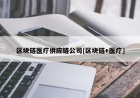 区块链医疗供应链公司[区块链+医疗]