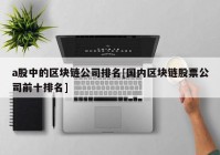 a股中的区块链公司排名[国内区块链股票公司前十排名]