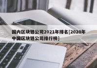 国内区块链公司2021年排名[2020年中国区块链公司排行榜]