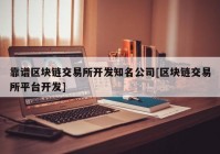 靠谱区块链交易所开发知名公司[区块链交易所平台开发]