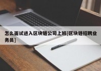 怎么面试进入区块链公司上班[区块链招聘业务员]