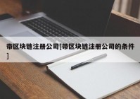 带区块链注册公司[带区块链注册公司的条件]