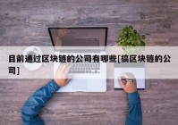 目前通过区块链的公司有哪些[搞区块链的公司]