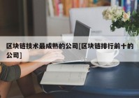 区块链技术最成熟的公司[区块链排行前十的公司]