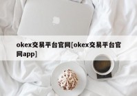 okex交易平台官网[okex交易平台官网app]