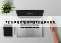 工行区块链公司[区块链工业互联网企业]