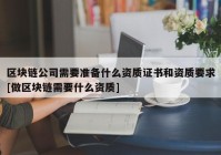 区块链公司需要准备什么资质证书和资质要求[做区块链需要什么资质]