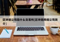 区块链公司路什么交易所[区块链网络公司简介]