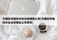 中国区块链技术协议有哪些公司[中国区块链技术协议有哪些公司发布]