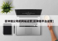 区块链公司的网站运营[区块链平台运营]