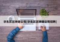 华东区区块链公司[华东区区块链公司招聘]