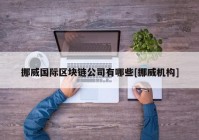 挪威国际区块链公司有哪些[挪威机构]