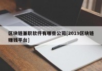 区块链兼职软件有哪些公司[2019区块链赚钱平台]