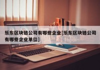 乐东区块链公司有哪些企业[乐东区块链公司有哪些企业单位]