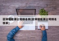 区块链能源公司排名榜[区块链能源公司排名榜单]