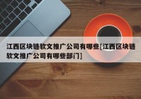 江西区块链软文推广公司有哪些[江西区块链软文推广公司有哪些部门]