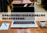 区块链公司对保险行业的影响[区块链公司对保险行业的影响有哪些]