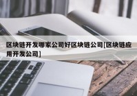 区块链开发哪家公司好区块链公司[区块链应用开发公司]