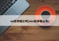 ue区块链公司[neo区块链公司]