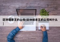 区块链老王的公司[区块链老王的公司叫什么]