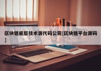 区块链底层技术源代码公司[区块链平台源码]