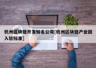 杭州区块链开发知名公司[杭州区块链产业园入驻标准]