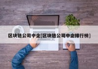 区块链公司中企[区块链公司中企排行榜]